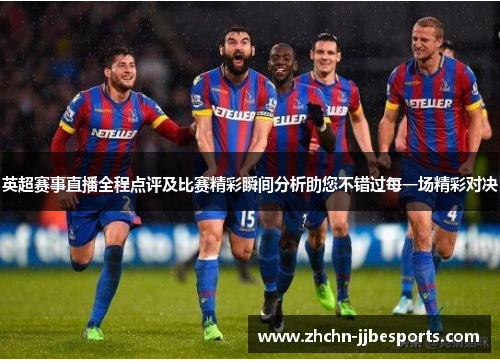 英超赛事直播全程点评及比赛精彩瞬间分析助您不错过每一场精彩对决