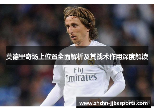 莫德里奇场上位置全面解析及其战术作用深度解读