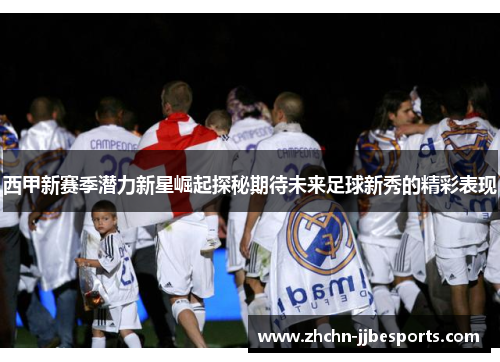 西甲新赛季潜力新星崛起探秘期待未来足球新秀的精彩表现