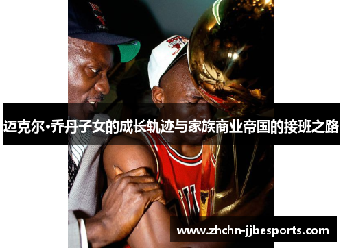 迈克尔·乔丹子女的成长轨迹与家族商业帝国的接班之路