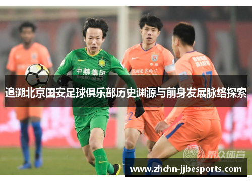 追溯北京国安足球俱乐部历史渊源与前身发展脉络探索