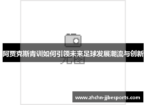 阿贾克斯青训如何引领未来足球发展潮流与创新