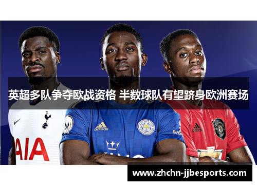 英超多队争夺欧战资格 半数球队有望跻身欧洲赛场