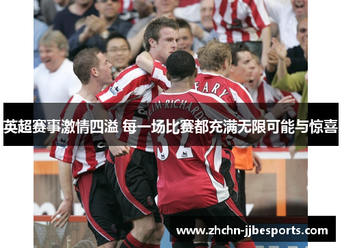 英超赛事激情四溢 每一场比赛都充满无限可能与惊喜