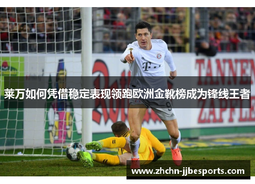 莱万如何凭借稳定表现领跑欧洲金靴榜成为锋线王者