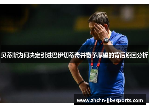 贝蒂斯为何决定引进巴伊切蒂奇并寄予厚望的背后原因分析