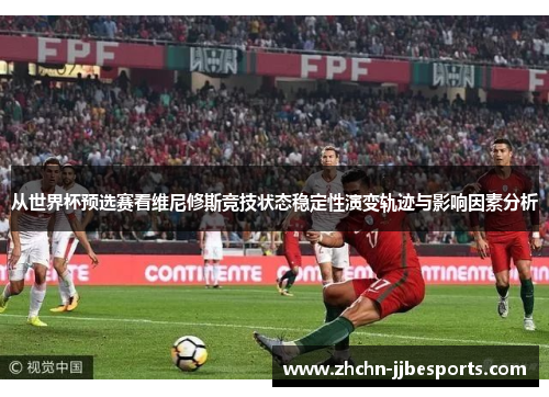 从世界杯预选赛看维尼修斯竞技状态稳定性演变轨迹与影响因素分析