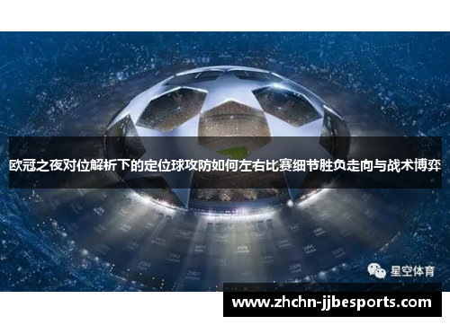 欧冠之夜对位解析下的定位球攻防如何左右比赛细节胜负走向与战术博弈