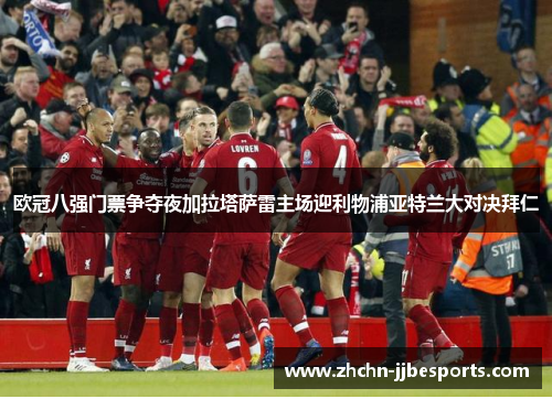 欧冠八强门票争夺夜加拉塔萨雷主场迎利物浦亚特兰大对决拜仁