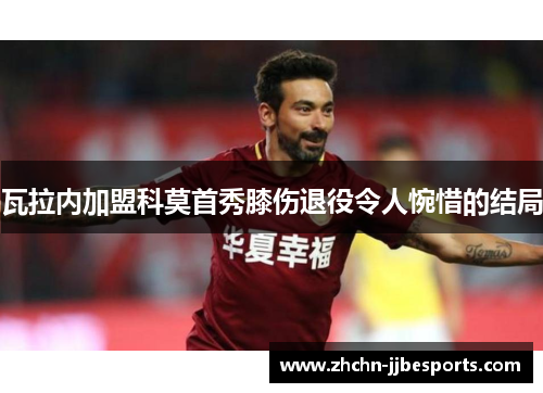 瓦拉内加盟科莫首秀膝伤退役令人惋惜的结局