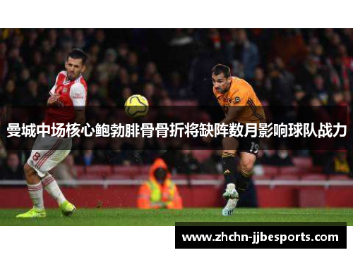 曼城中场核心鲍勃腓骨骨折将缺阵数月影响球队战力